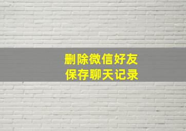 删除微信好友 保存聊天记录